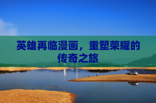 英雄再临漫画，重塑荣耀的传奇之旅