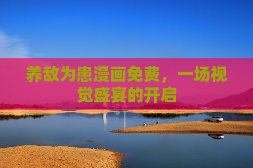 养敌为患漫画免费，一场视觉盛宴的开启