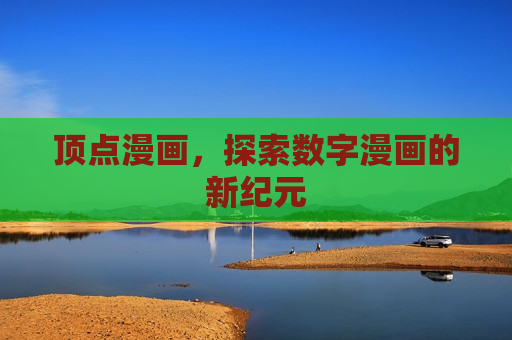 顶点漫画,探索数字漫画的新纪元 顶点漫画,探索数字漫画的新纪元