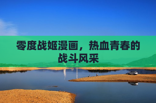 零度战姬漫画,热血青春的战斗风采 零度战姬漫画,热血青春的战斗风采