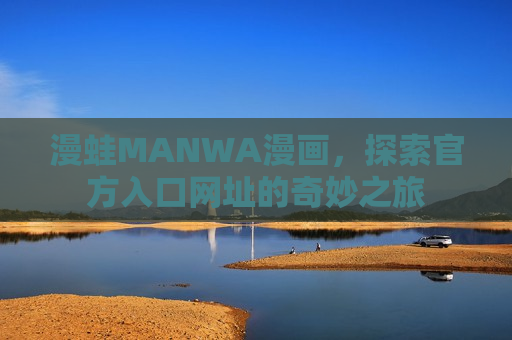 漫蛙MANWA漫画,探索官方入口网址的奇妙之旅 漫蛙MANWA漫画,探索官方入口网址的奇妙之旅