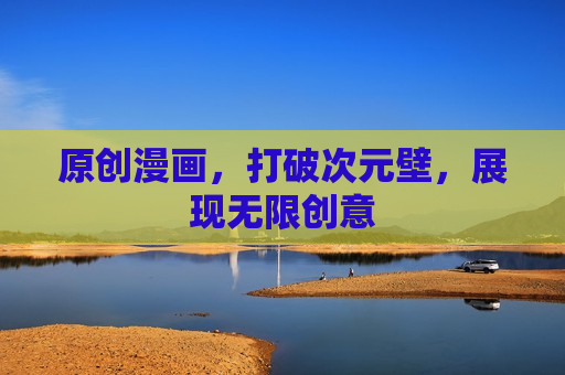 原创漫画,打破次元壁,展现无限创意 原创漫画,打破次元壁,展现无限创意