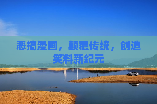 恶搞漫画，颠覆传统，创造笑料新纪元