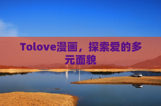 Tolove漫画,探索爱的多元面貌 Tolove漫画,探索爱的多元面貌