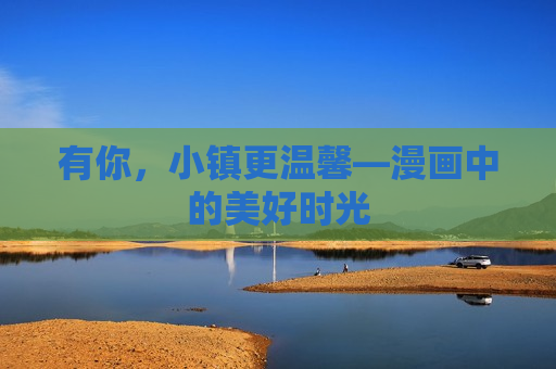 有你，小镇更温馨—漫画中的美好时光