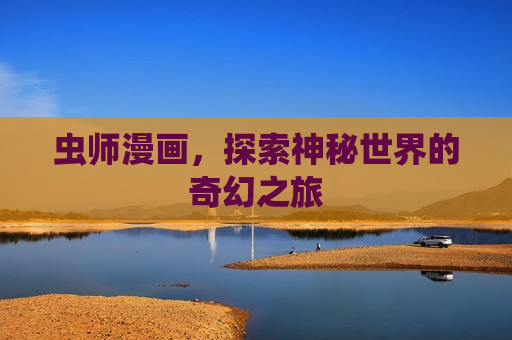 虫师漫画，探索神秘世界的奇幻之旅