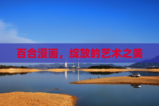 百合漫画,绽放的艺术之美 百合漫画,绽放的艺术之美