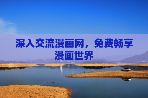 深入交流漫画网,免费畅享漫画世界 深入交流漫画网,免费畅享漫画世界