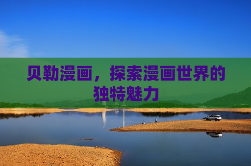 贝勒漫画,探索漫画世界的独特魅力 贝勒漫画,探索漫画世界的独特魅力