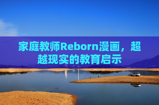 家庭教师Reborn漫画,超越现实的教育启示 家庭教师Reborn漫画,超越现实的教育启示