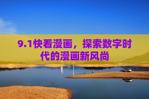 9.1快看漫画,探索数字时代的漫画新风尚 9.1快看漫画,探索数字时代的漫画新风尚