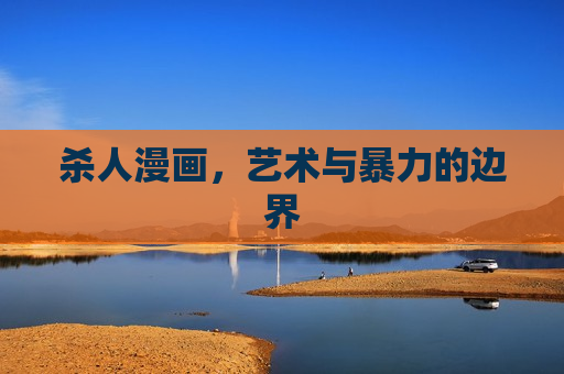 杀人漫画,艺术与暴力的边界 杀人漫画,艺术与暴力的边界