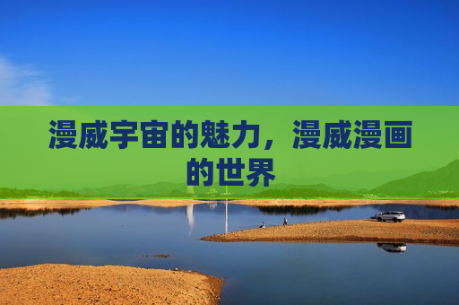 漫威宇宙的魅力,漫威漫画的世界 漫威宇宙的魅力,漫威漫画的世界