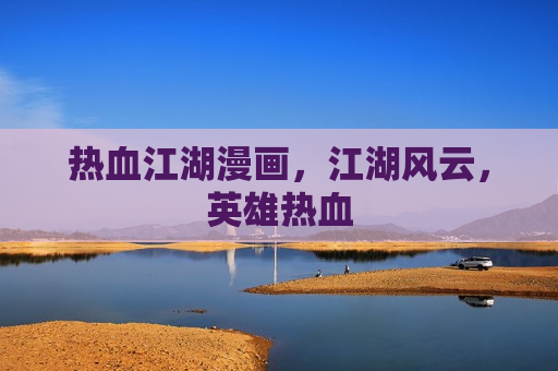 热血江湖漫画，江湖风云，英雄热血