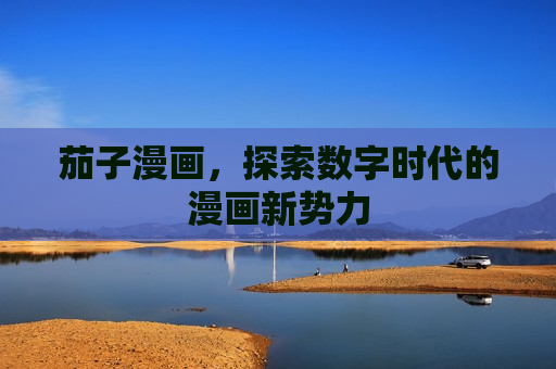 茄子漫画,探索数字时代的漫画新势力 茄子漫画,探索数字时代的漫画新势力