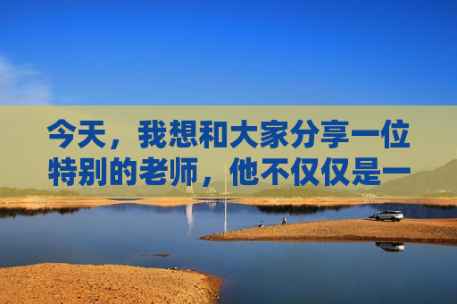 今天，我想和大家分享一位特别的老师，他不仅仅是一位老师，更像是一位漫画家。他的作文，总是充满了生动有趣的画面，让我们仿佛置身于一个五彩斑斓的漫画世界